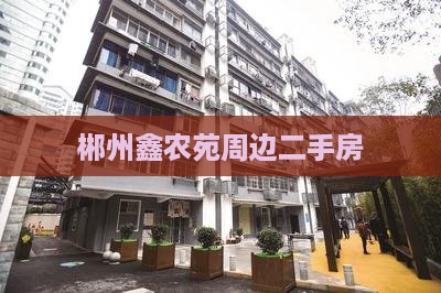 郴州鑫农苑周边二手房